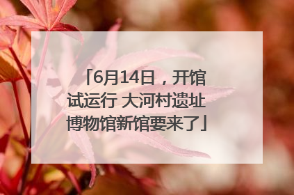 6月14日，开馆试运行 大河村遗址博物馆新馆要来了